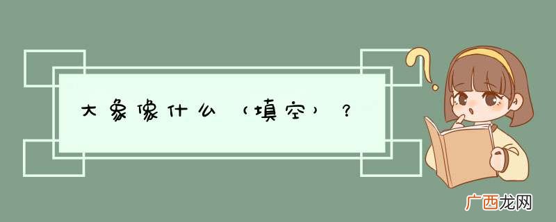 填空 大象像什么？