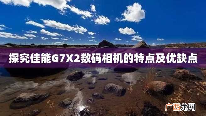 探究佳能G7X2数码相机的特点及优缺点