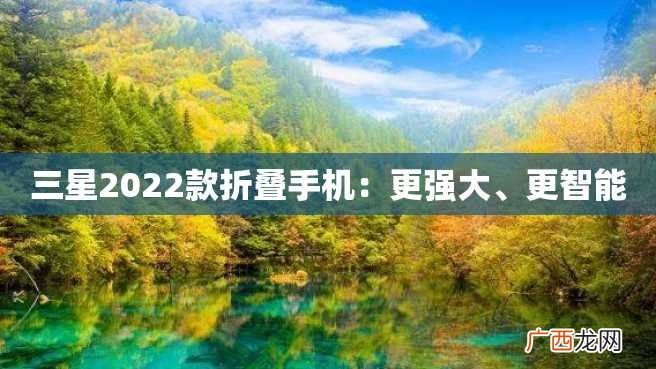 三星2022款折叠手机：更强大、更智能