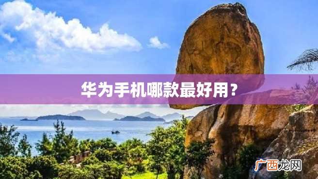 华为手机哪款最好用？