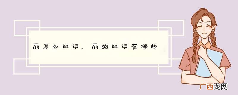 丽怎么组词，丽的组词有哪些