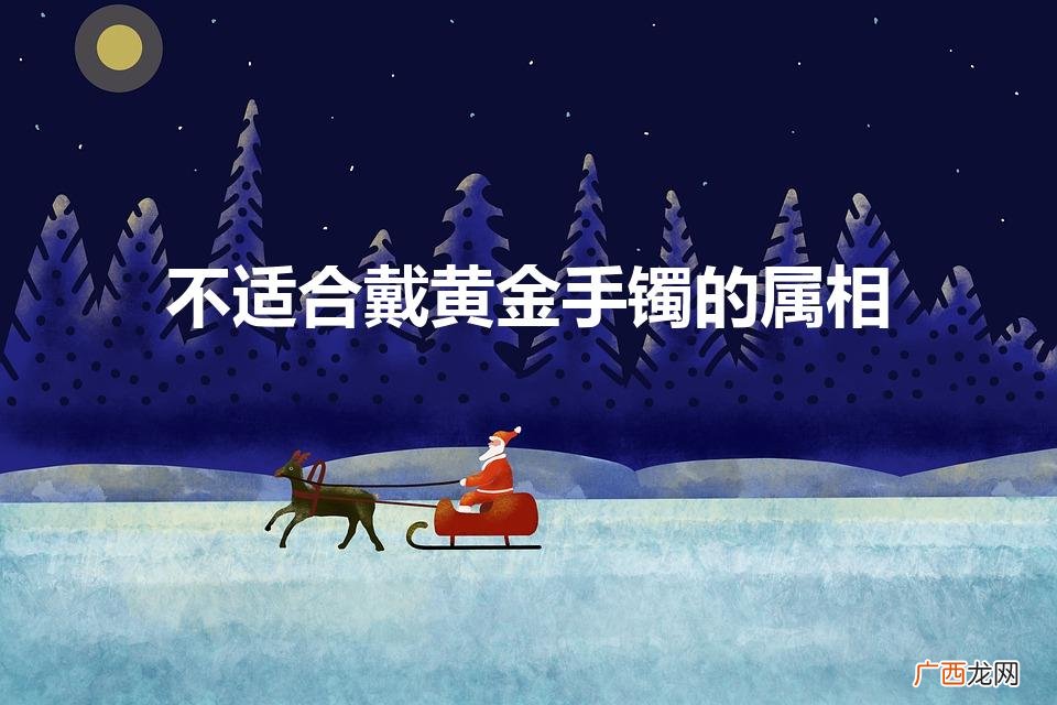 各个生肖要佩戴什么旺自己 不适合戴黄金手镯的属相