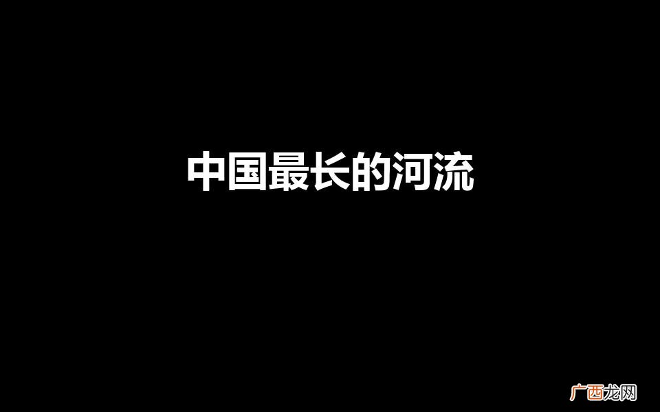 我国最长的河流是什么江 中国最长的河流
