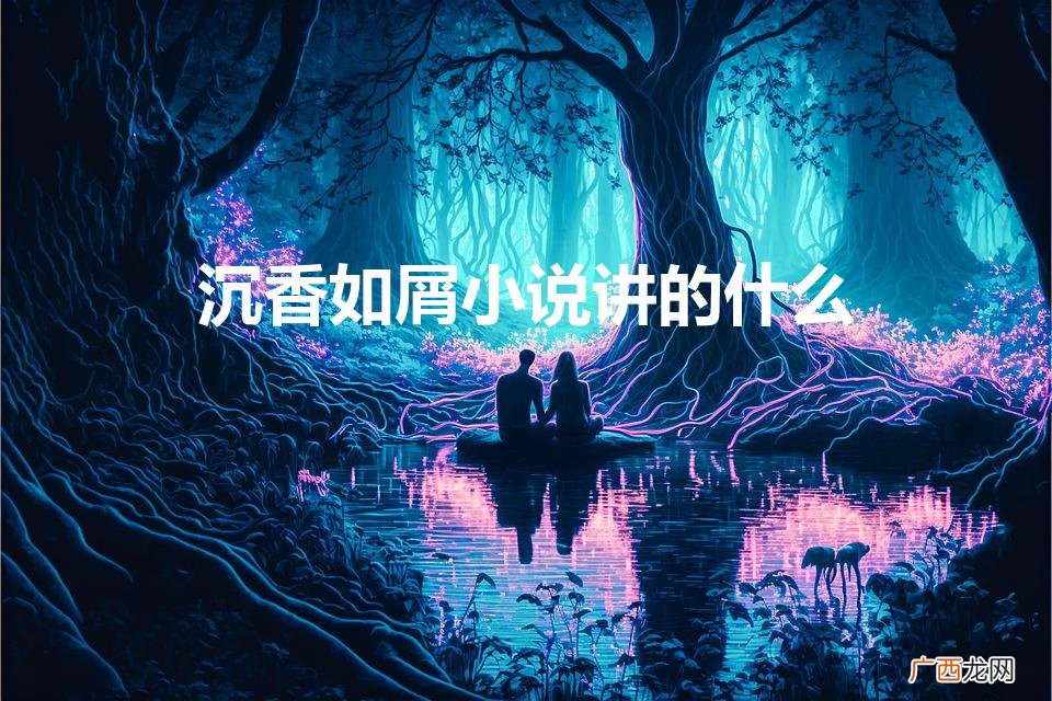 沉香如屑小说讲的什么故事 沉香如屑小说讲的什么