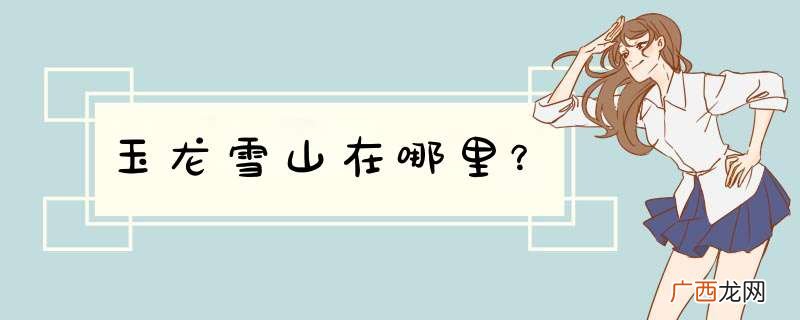 玉龙雪山在哪里？