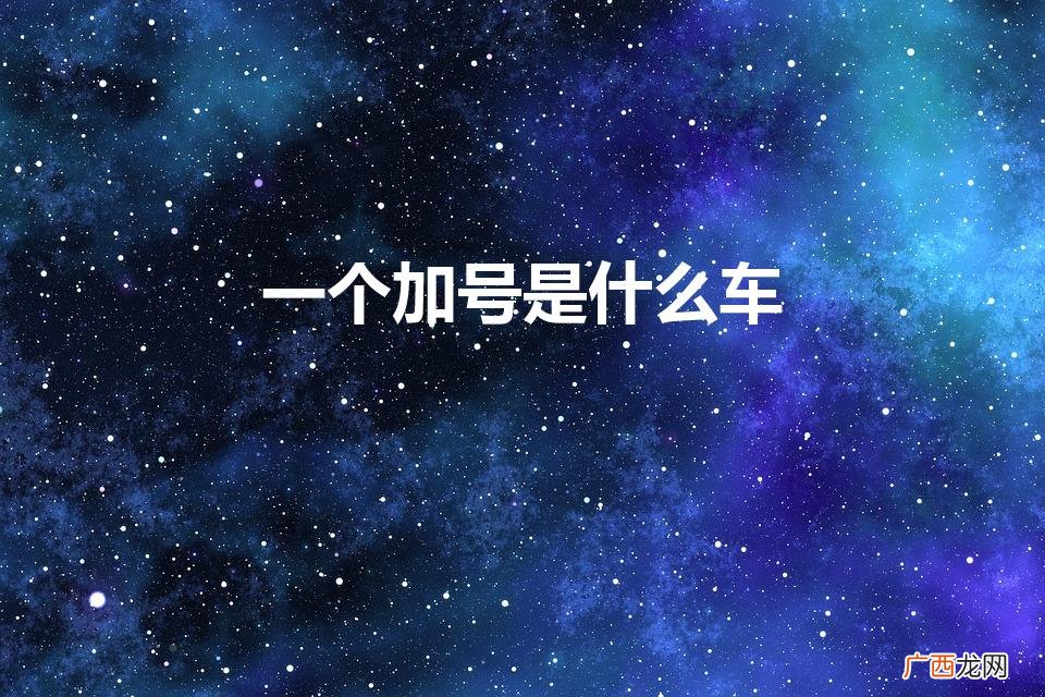 一个加号的车是什么牌子多少钱 一个加号是什么车