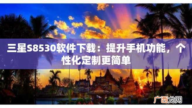 三星S8530软件下载：提升手机功能，个性化定制更简单