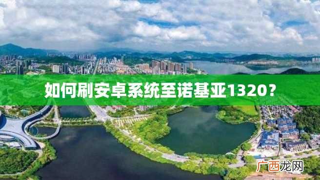 如何刷安卓系统至诺基亚1320？