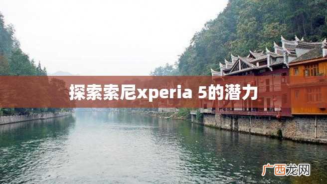 探索索尼xperia 5的潜力