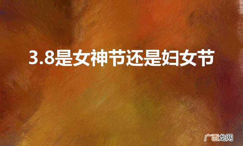 女魅力：3.8重要的一天 3.8是女神节还是妇女节