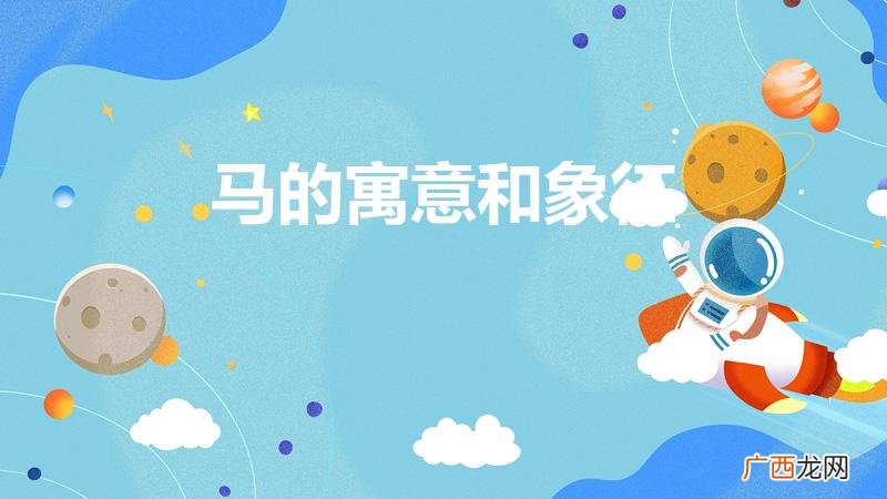 马的吉祥寓意详解 马的寓意和象征