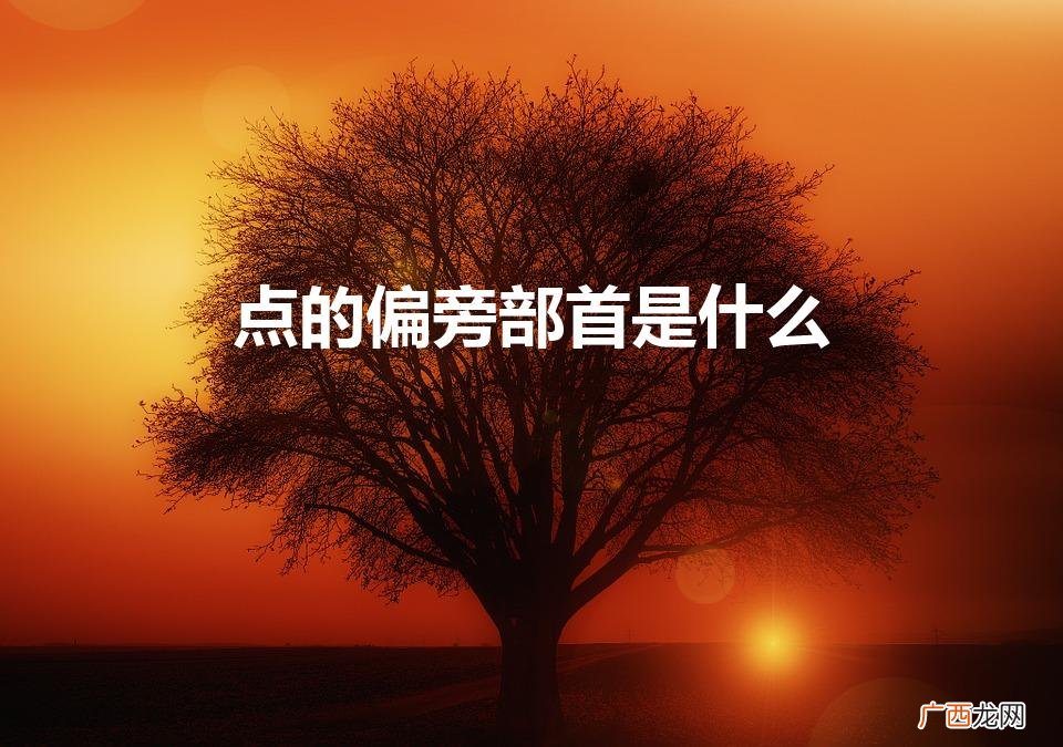 点的偏旁部首：何为主题？ 点的偏旁部首是什么