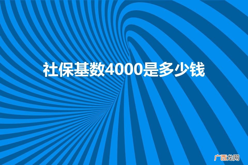 社保基数四千是多少钱一月 社保基数4000是多少钱