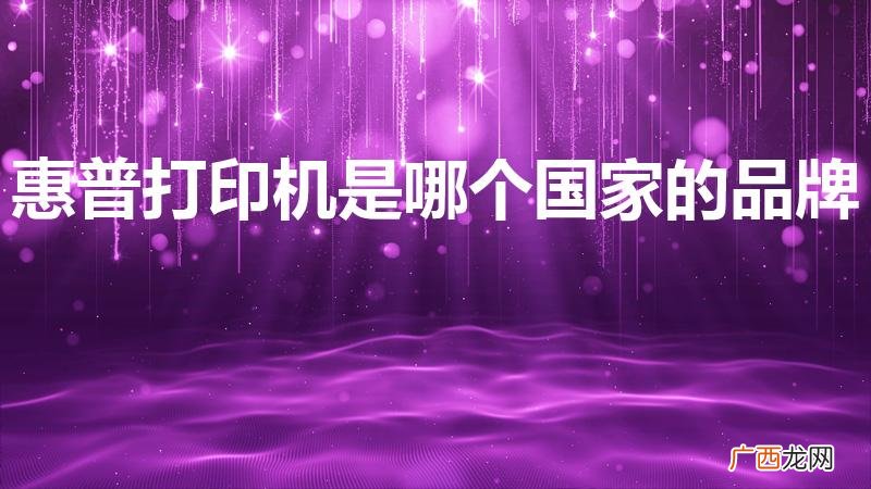打印机十大品牌有哪些 惠普打印机是哪个国家的品牌