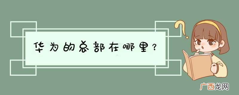 华为的总部在哪里？