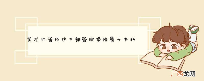 黑龙江省经济干部管理学院属于本科吗？