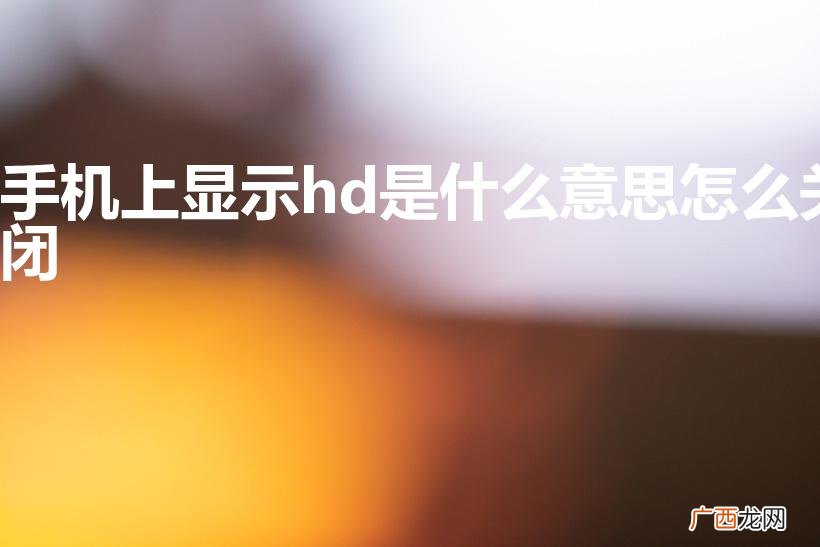 手机显示HD的含义及关闭方法 手机上显示hd是什么意思怎么关闭