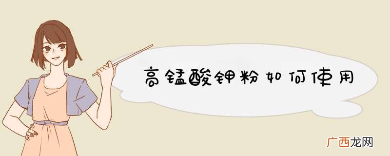 高锰酸钾粉如何使用