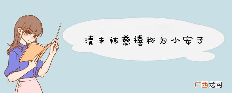 清末被慈禧称为小安子