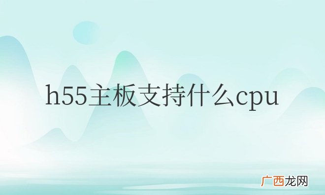 华硕h55主板支持什么cpu