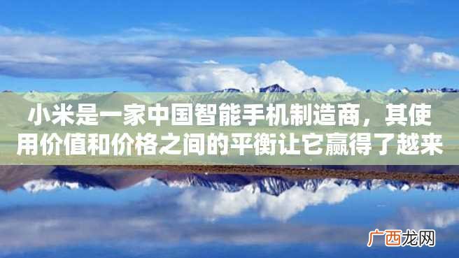 小米是一家中国智能手机制造商，其使用价值和价格之间的平衡让它赢得了越来越多的用户。小米以质量好、价格实惠和智能化巧妙的设计以及丰富的功能享誉业界。