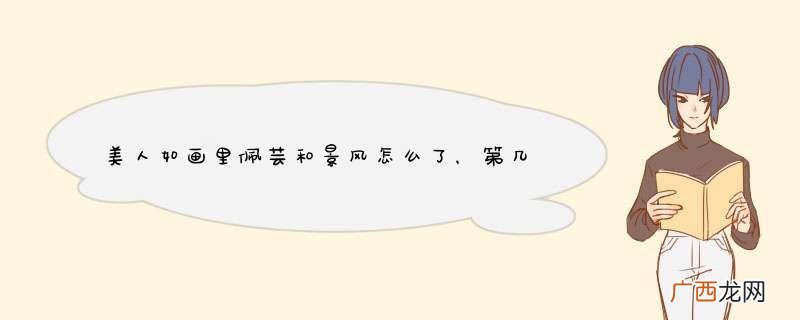 美人如画里佩芸和景风怎么了，第几集怀的他的孩子。