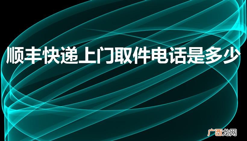 顺丰上门取件电话 顺丰快递上门取件电话是多少
