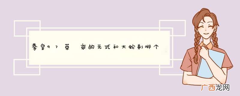 拳皇97草薙京的无式和大蛇剃哪个伤害高