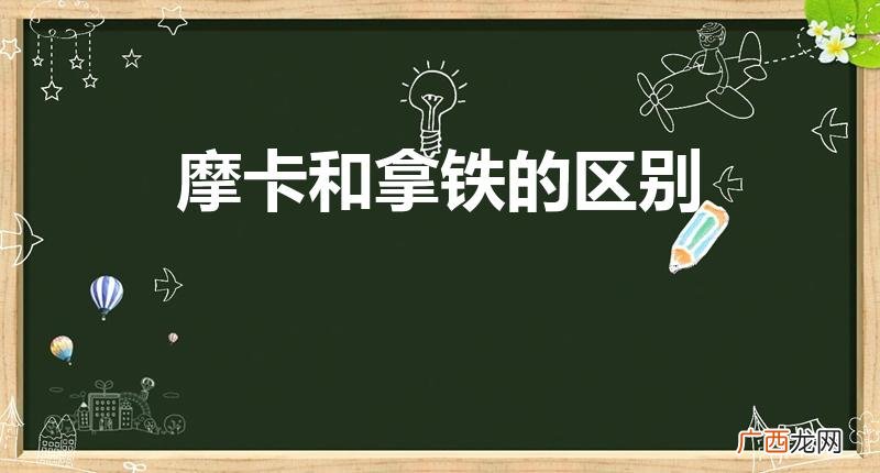 拿铁和摩卡的区别 摩卡和拿铁的区别