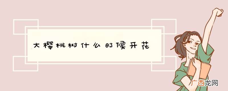 大樱桃树什么时候开花