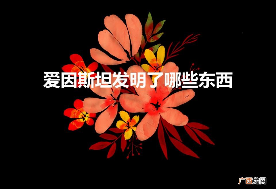 爱因斯坦都发明了哪些东西 爱因斯坦发明了哪些东西