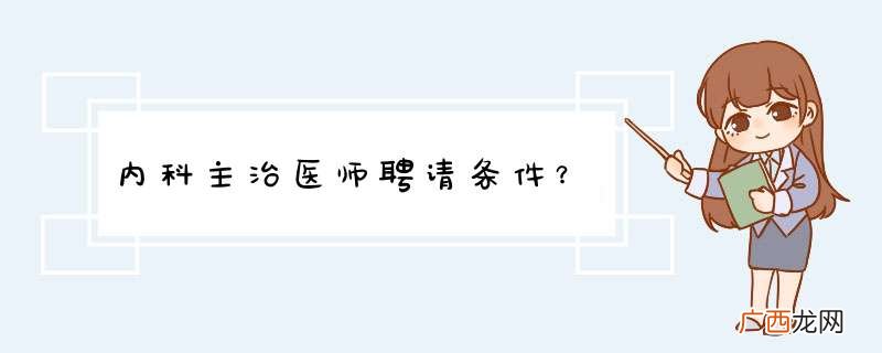 内科主治医师聘请条件？