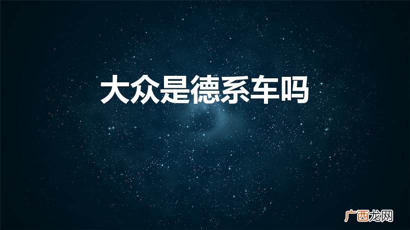 大众属于什么系车 大众是德系车吗