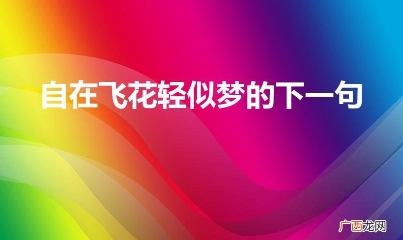 自在飞花轻似梦,后面是什么 自在飞花轻似梦的下一句