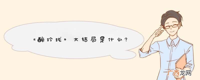 《醉玲珑》大结局是什么?