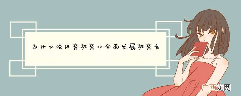 为什么说体育教育对全面发展教育有重要意义呢？
