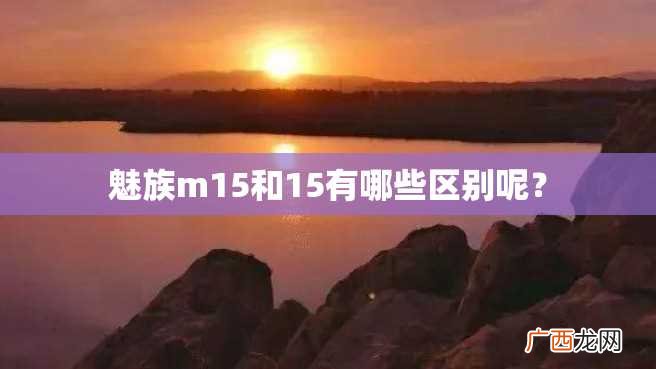 魅族m15和15有哪些区别呢？