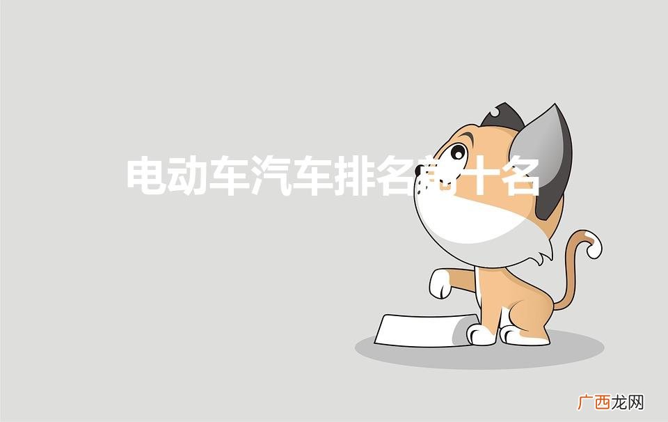 电动汽车排行榜前十名有哪些 电动车汽车排名前十名