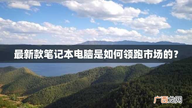 最新款笔记本电脑是如何领跑市场的？
