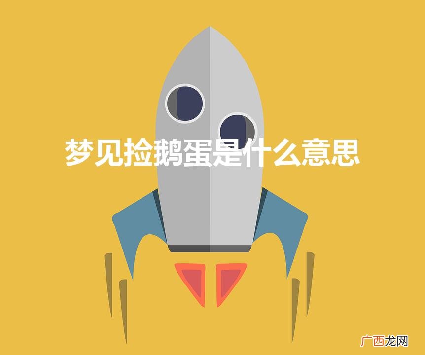 梦见捡鹅蛋是什么预兆 女性 梦见捡鹅蛋是什么意思