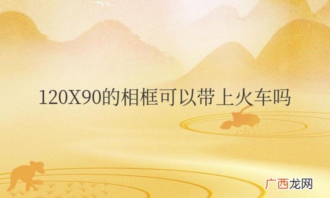 120X90的相框可以带上火车吗