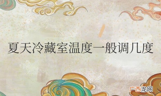 夏天冷藏室温度一般调几度合适呢