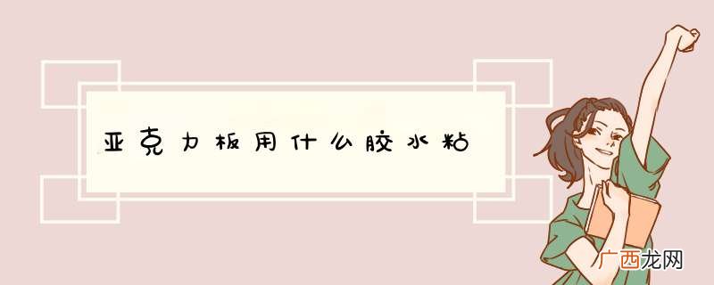 亚克力板用什么胶水粘