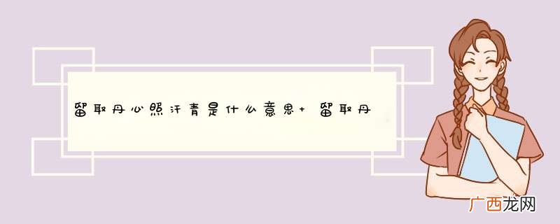 留取丹心照汗青是什么意思 留取丹心照汗青原文介绍