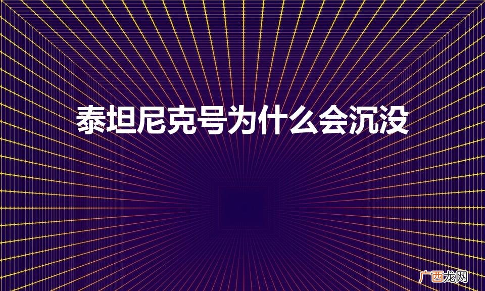 泰坦尼克号为什么会沉 泰坦尼克号为什么会沉没