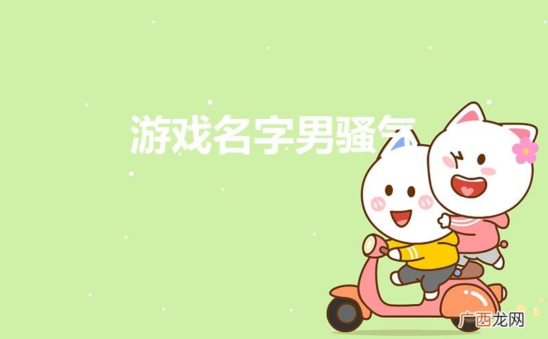 骚气的男生游戏名字有哪些 游戏名字男骚气