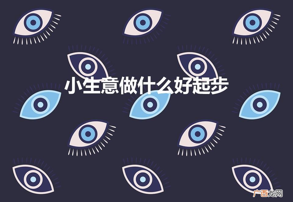 现在做什么小本生意好 小生意做什么好起步