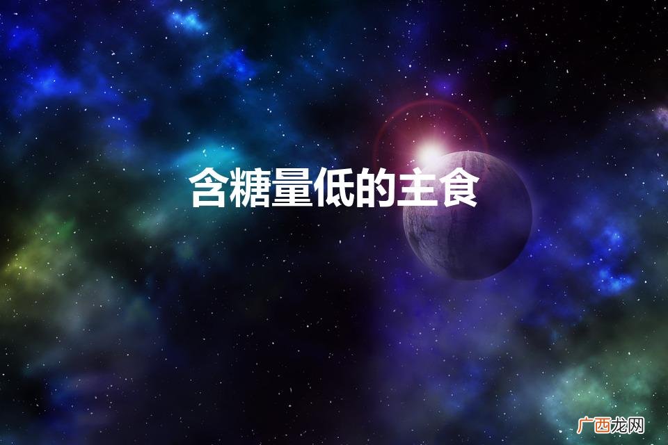 含糖量低的主食有哪些 含糖量低的主食