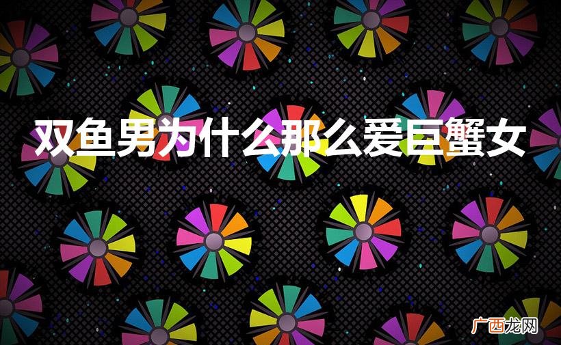 双鱼男为什么那么爱巨蟹女