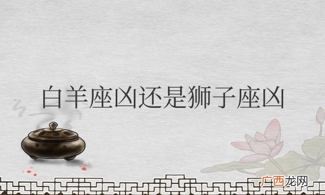 白羊座凶还是狮子座凶一点
